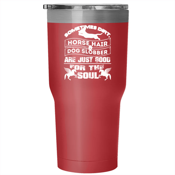Horse Hair And Dog Slobber Tumbler 30 oz Stainless Steel, Good For The Soul Travel Mug