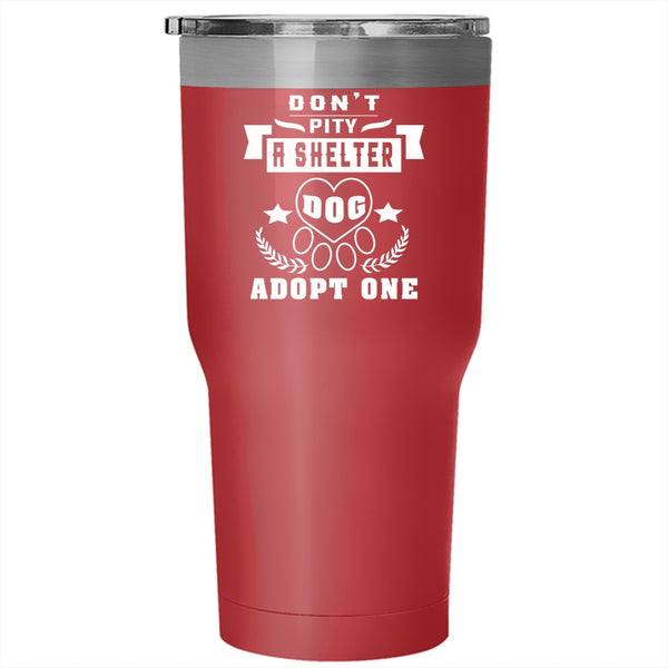 Don't Pity A Shelter Dog Adopt One Tumbler 30 oz Stainless Steel, Funny Dogs Travel Mug
