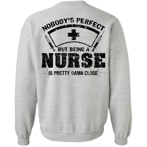 Being A Nurse T Shirt, Being A Nurse Is Pretty Damn Close Sweatshirt
