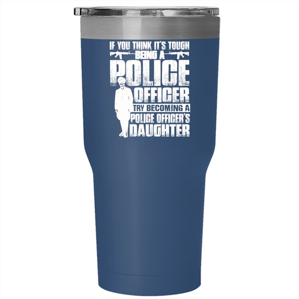 It's Tough Being A Police Officer Tumbler 30 oz Stainless Steel, Becoming A Police Officer's Daughter Travel Mug