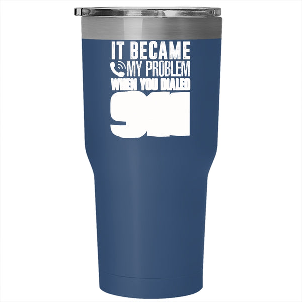 It Became My Problem When You Dialed 911 Tumbler 30 oz Stainless Steel, Funny Travel Mug