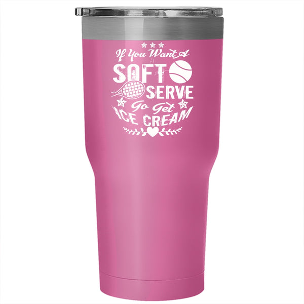 If You Want A Soft Serve Go Get Ice Cream Tumbler 30 oz Stainless Steel, Softball Travel Mug