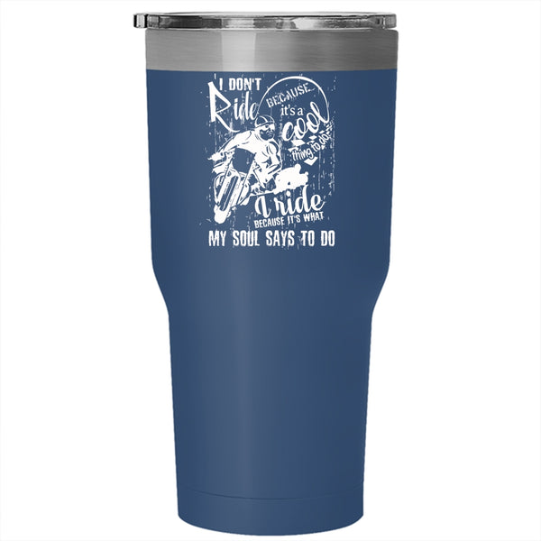 I Ride Because It's What My Soul Says To Do Tumbler 30 oz Stainless Steel, Cool Travel Mug