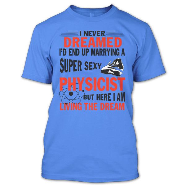 I'd End Up Marrying A Sexy Physicist T Shirt, I Am A Physicist Husband T Shirt