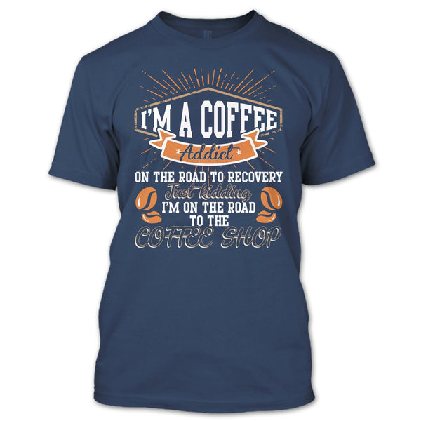 I'm A Coffee Addict T Shirt, I'm On The Road To The Coffee Shop T Shirt