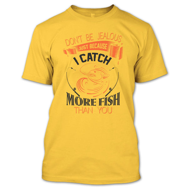Don’t Be Jealous Just Because I Catch More Fish Than You T Shirt, I Catch More Fish Than You T Shirt