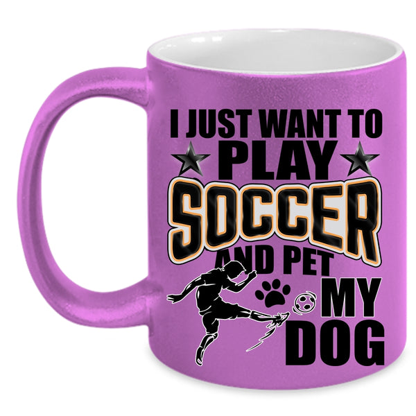 My Dog Coffee Mug, I Just Want To Play Soccer And Pet Accent Mug
