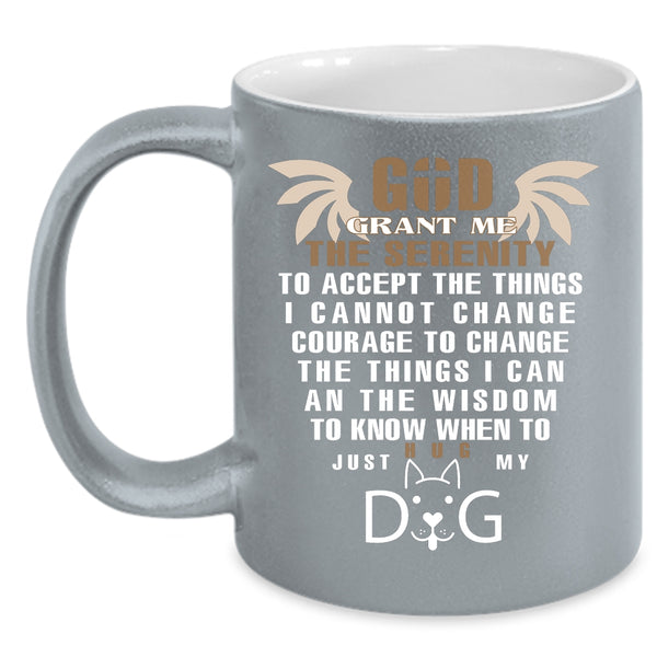 God Grant Me The Serenity Mug, Just Hug My Dog Cup