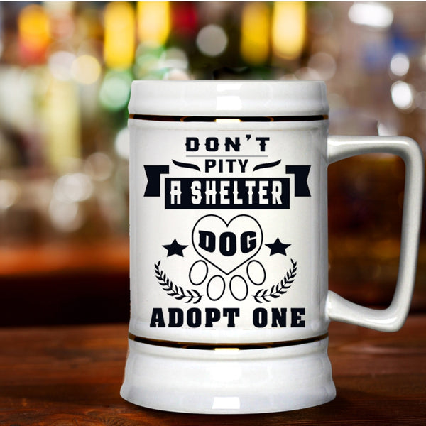 Funny Dogs Beer Stein 22oz, Don't Pity A Shelter Dog Adopt One Beer Mug
