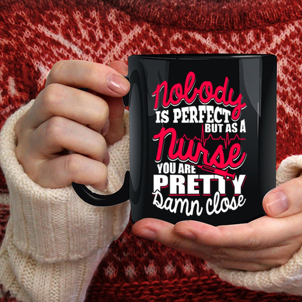 Nobody Is Perfect Coffee Mug, As A Nurse You Are Pretty Damn Close Coffee Cup