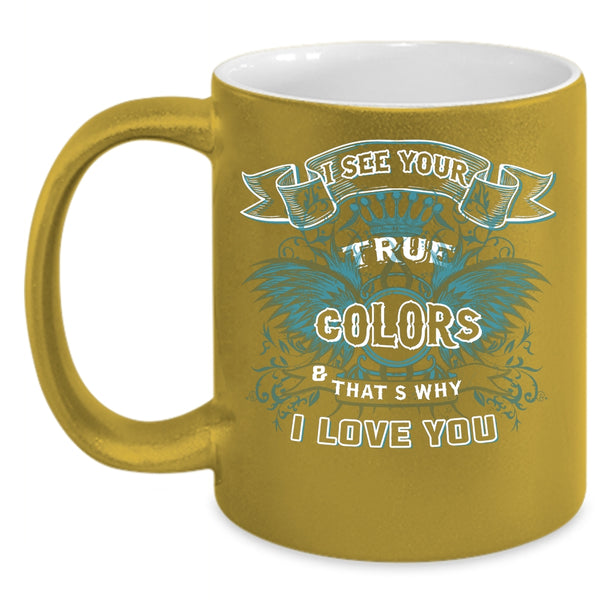 I See Your True Colors Coffee Mug, That's Why I Love You Coffee Cup