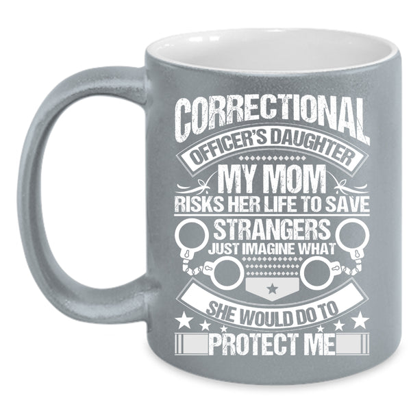 Correctional Officer's Daughter Coffee Mug, My Mom Would Do To Protect Me Coffee Cup