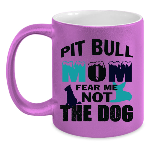 Funny Pitbull Mom Coffee Mug, Pit Bull Mom Fear Me Not The Dog Accent Mug