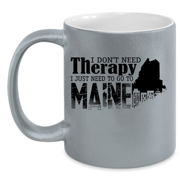 I Just Need To Go To Maine Coffee Mug, I Don't Need Therapy Accent Mug