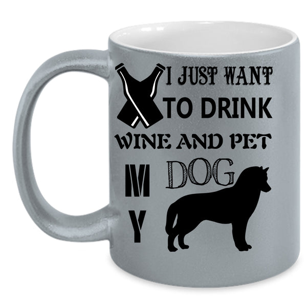 My Dog Coffee Mug, I Just Want To Drink Wine And Pet Accent Mug