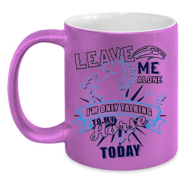 I'm Only Talking To My Horse Today Coffee Mug, Leave Me Alone Accent Mug