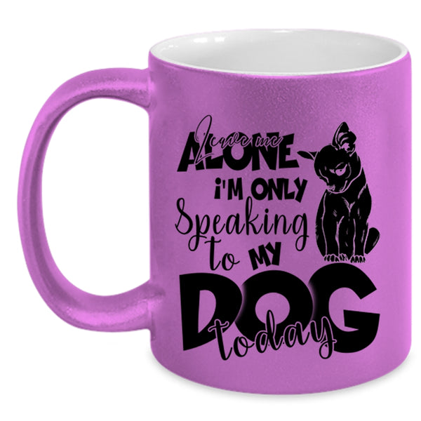 I'm Only Speaking To My Dog Today Coffee Mug, Leave Me Alone Accent Mug