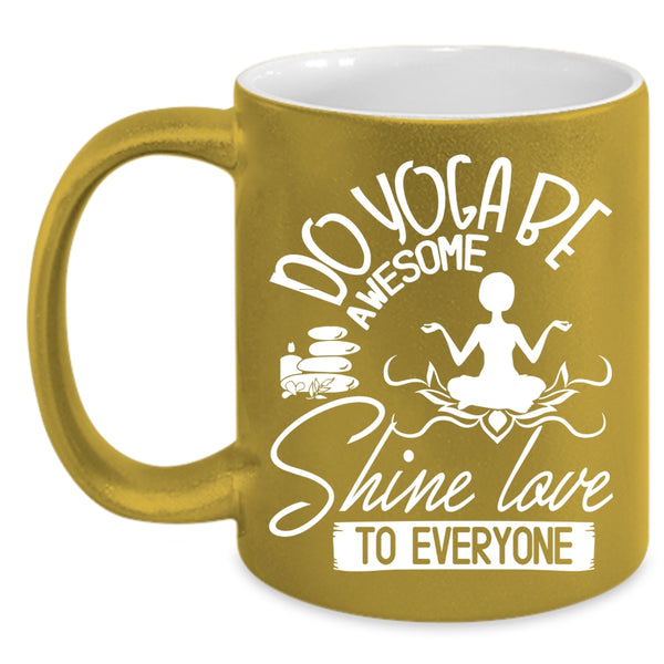 Do Yoga Be Awesome Shine Love To Everyone Coffee Mug, Cute Yogi Coffee Cup