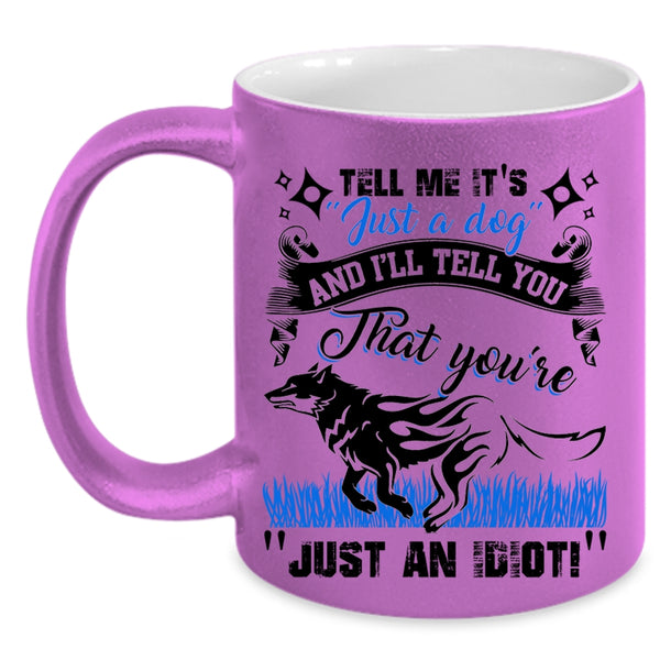I'll Tell You That You're Just An Idiot Coffee Mug, Tell Me It's Just A Dog Accent Mug