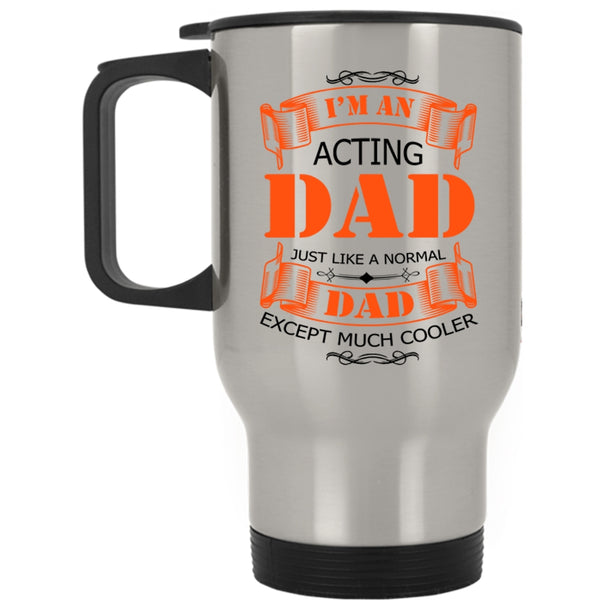 Best Gift For Daddy Travel Mug, I'm An Acting Dad Mug