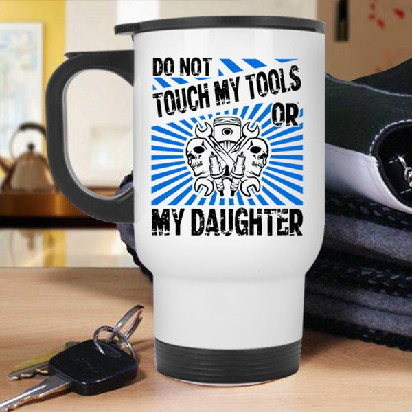Cool Mechanics Travel Mug, Do Not Touch My Tools Or My Daughter Mug