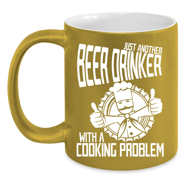 Just Another Beer Drinker Coffee Mug, With A Cooking Problem Coffee Cup