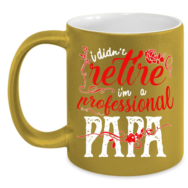 I Didn't Retire Coffee Mug, I'm A Professional Papa Coffee Cup