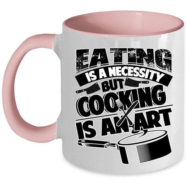 Cooking Is An Art Coffee Mug, Eating Is A Necessity Accent Mug