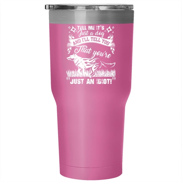 Tell Me It's Just A Dog Tumbler 30 oz Stainless Steel, I'll Tell You That You're Just An Idiot Travel Mug