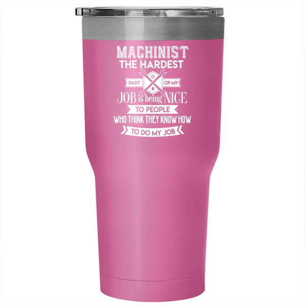 Machinist Tumbler 30 oz Stainless Steel, The Hardest Part Of My Job Is Being Nice Travel Mug