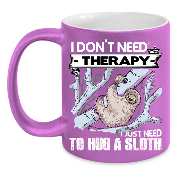I Don't Need Therapy Coffee Mug, I Just Need To Hug A Sloth Coffee Cup