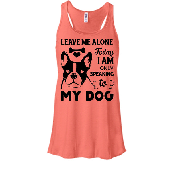 Leave Me Alone Today I Am Only Speaking To My Dog Shirt, I Love My Dog Shirt