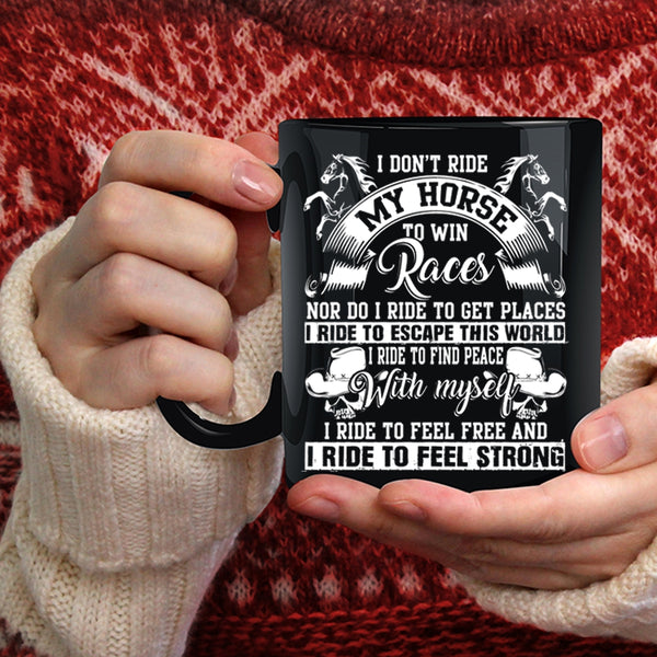 I Don't Ride My Horse To Win Coffee Mug, I Ride To Feel Strong Coffee Cup