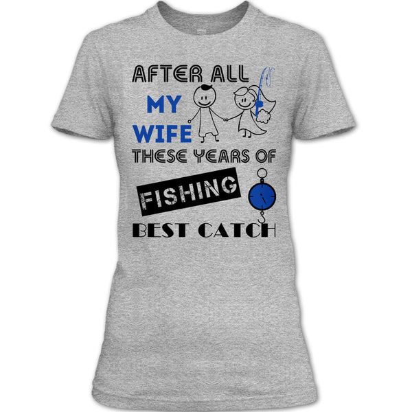 After All My Wife These Years Of Fishing Best Catch T Shirt, Coolest Fisherman T Shirt