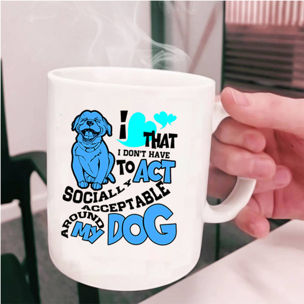 Around My Dog Coffee Mug, I Don't Have To Act Cup