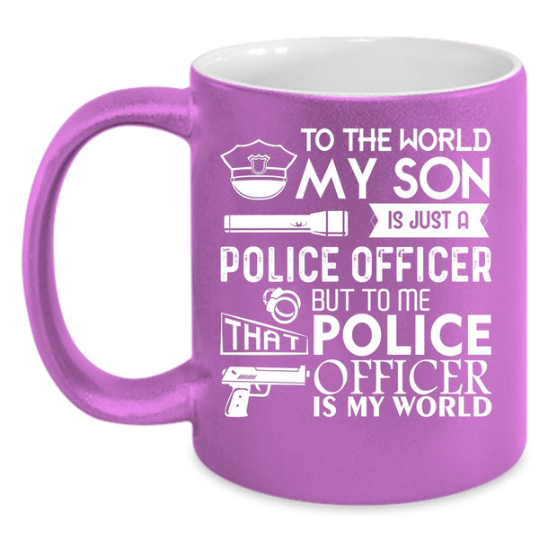 My Son Is Just A Police Officer Coffee Mug, To Me That Police Officer Is My World Coffee Cup