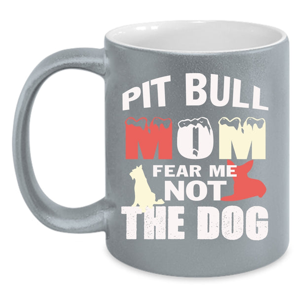 Pit Bull Mom Fear Me Not The Dog Coffee Mug, Funny Pitbull Mom Coffee Cup
