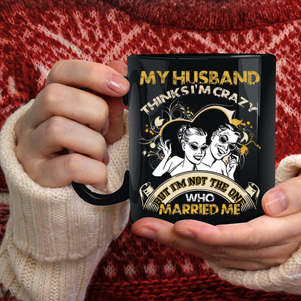 My Husband Thinks I'm Crazy Coffee Mug, Gift For Wedding Coffee Cup