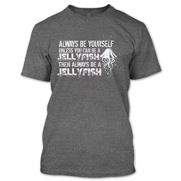 Always Be Yourself T Shirt, Unless You Can Be A Jellyfish T Shirt