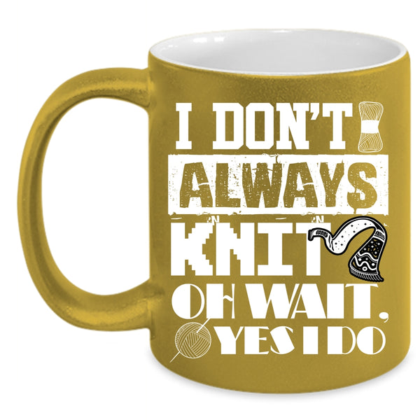I Don't Always Knit Coffee Mug, Cute Gift For Knitter Coffee Cup