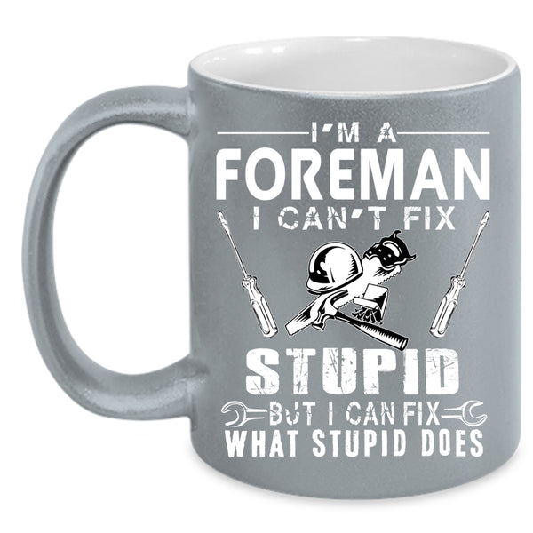 I'm A Foreman Coffee Mug, I can Fix What Stupid Does Coffee Cup