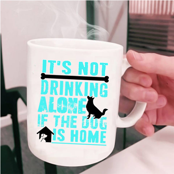 If The Dog Is Home Coffee Mug, It's Not Drinking Alone Cup