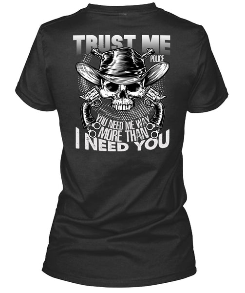 Trust Me Police T Shirt, I Need You T Shirt