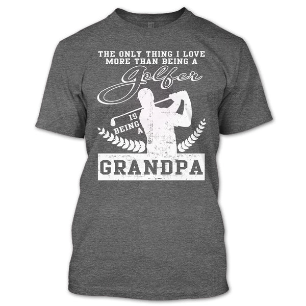 Being A Golfer T Shirt, Being A Grandpa T Shirt