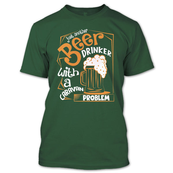 Just Another Beer Drinker T Shirt, With A Caravan Problem T Shirt