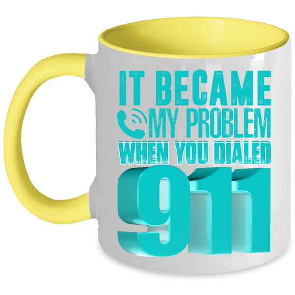 Funny Coffee Mug, It Became My Problem When You Dialed 911 Accent Mug