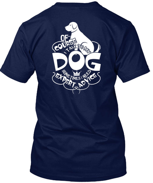 I Talk To My Dog T Shirt, I Need Expert Advice T Shirt
