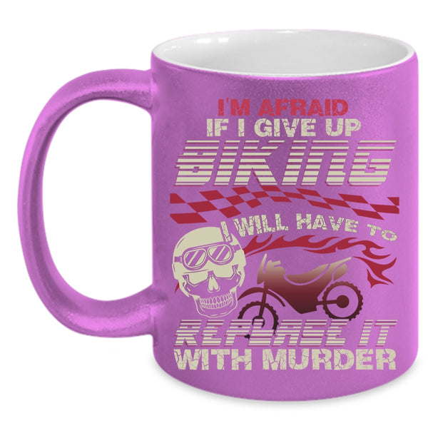 I'm Afraid If I Give Up Biking Coffee Mug, Cool Bikers Coffee Cup