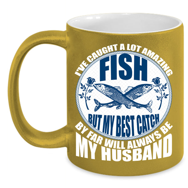 I've Caught A Lot Amazing Fish Coffee Mug, My Best Catch Is My Husband Coffee Cup
