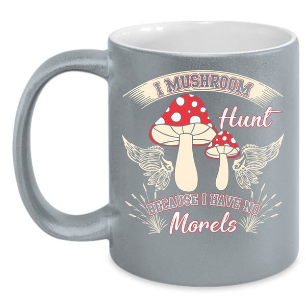 I Mushroom Hunt Coffee Mug, I Have No Morels Coffee Cup